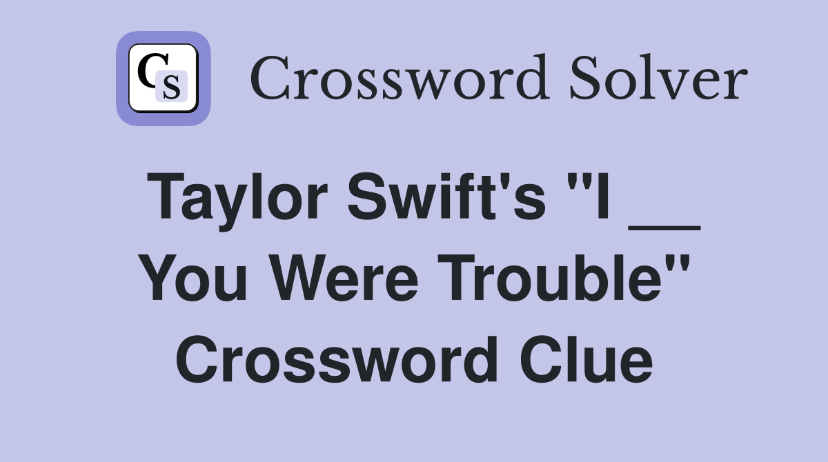 Taylor Swift's "I __ You Were Trouble" Crossword Clue Answers
